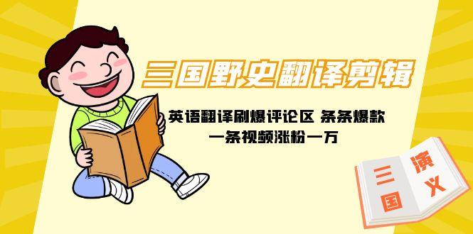 (9264期)三国野史翻译剪辑 英语翻译刷爆评论区 条条爆款一条视频涨粉1w+附888G素材-冒泡网