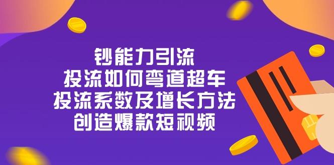 钞 能 力 引 流:投流弯道超车,投流系数及增长方法,创造爆款短视频-20节-冒泡网
