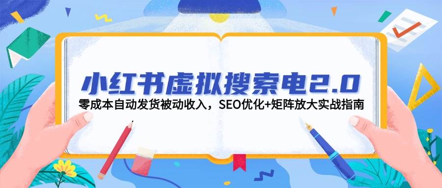 小红书虚拟搜索电2.0,零成本自动发货被动收入,SEO优化+矩阵放大实战指南-冒泡网