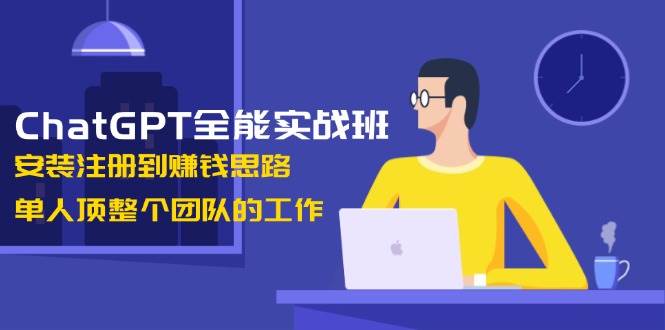 ChatGPT全能实战班,安装注册到赚钱思路,单人顶整个团队的工作-冒泡网