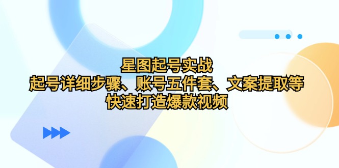 星图起号实战:起号详细步骤、账号五件套、文案提取等,快速打造爆款视频-冒泡网
