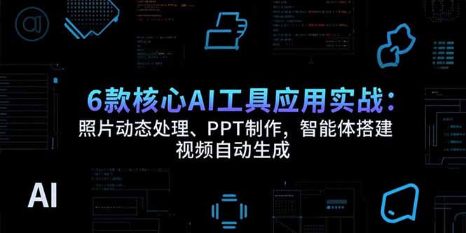 6款核心AI工具应用实战:照片动态处理、PPT制作,智能体搭建 视频自动生成-冒泡网