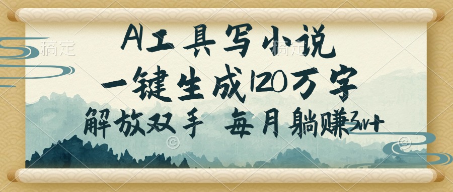 AI工具写小说,一键生成120万字,解放双手,每月躺赚3w+-冒泡网