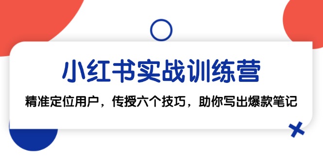 小红书实战训练营：精准定位用户，传授六个技巧，助你写出爆款笔记-冒泡网