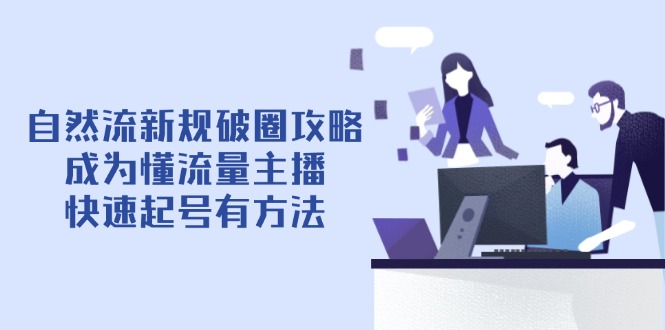 自然流新规破圈攻略【4月6更新】：成为懂流量主播，快速起号有方法-冒泡网