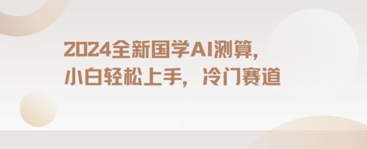 2024国学AI测算,小白轻松上手,长期蓝海项目【揭秘】-冒泡网