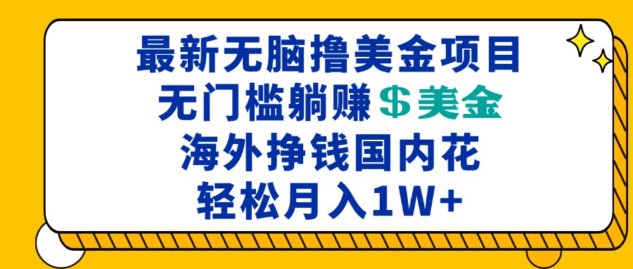 最新海外无脑撸美金项目,无门槛躺赚美金,海外挣钱国内花,月入一万加-冒泡网