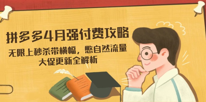 拼多多4月强付费攻略，无限上秒杀带横幅，憋自然流量，大促更新全解析-冒泡网