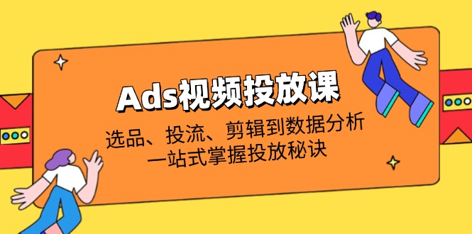Ads视频投放课全解析：选品、投流、剪辑到数据分析，一站式掌握投放秘诀-冒泡网