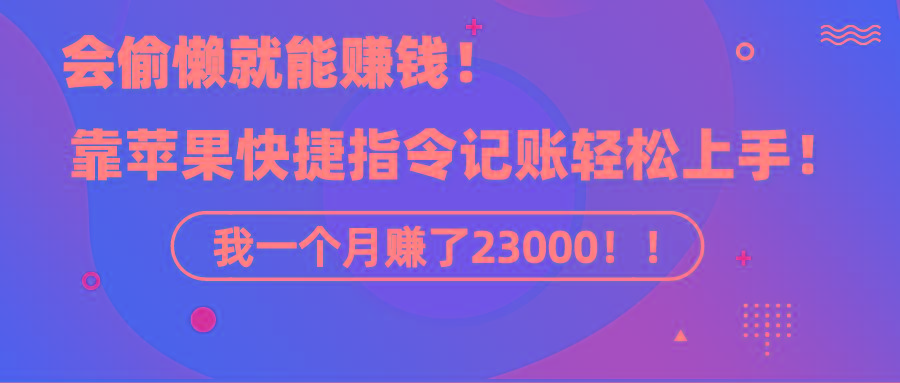 《会偷懒就能赚钱!靠苹果快捷指令自动记账轻松上手,一个月变现23000!》-冒泡网