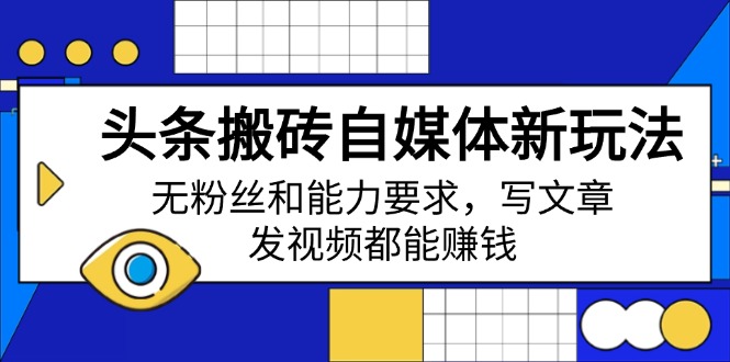 头条搬砖自媒体新玩法,无粉丝和能力要求,写文章、发视频都能赚钱-冒泡网
