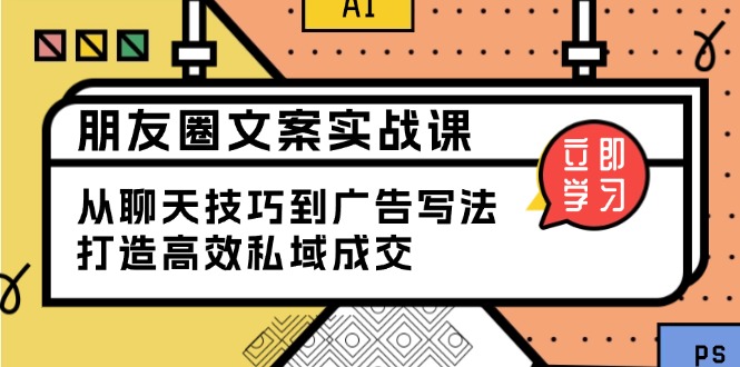 朋友圈文案实战课:从聊天技巧到广告写法,打造高效私域成交-冒泡网