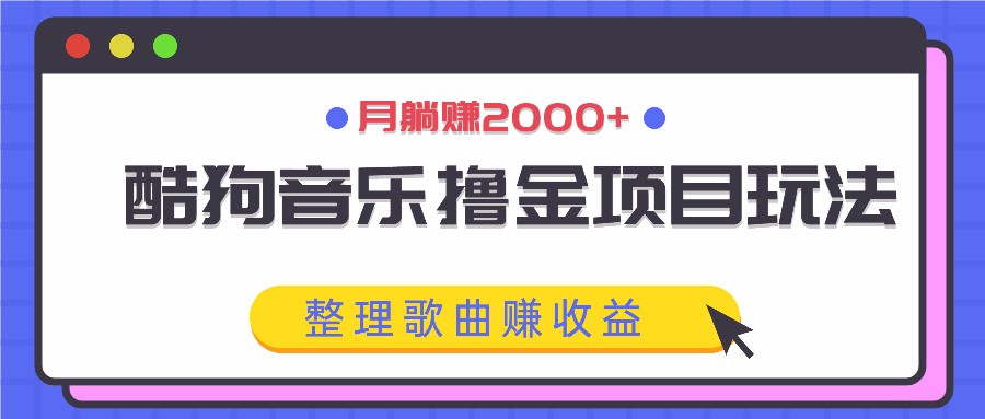 酷狗音乐撸金项目玩法,整理歌曲赚收益,月躺赚2000+-冒泡网
