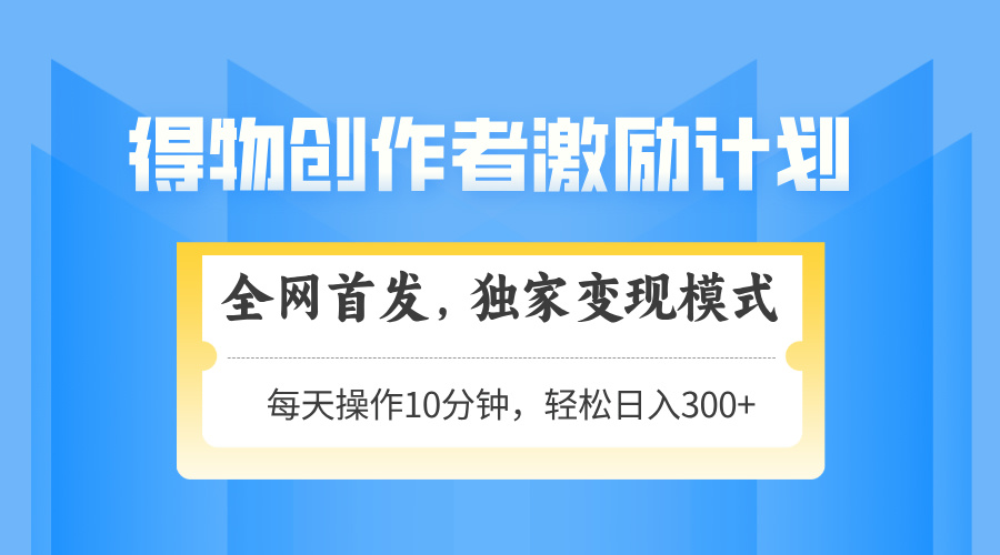 得物创作者激励,变现模式,轻松上手,日入300+可矩阵,可放大-冒泡网