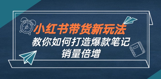 小红书带货新玩法【9月课程】教你如何打造爆款笔记,销量倍增(无水印-冒泡网