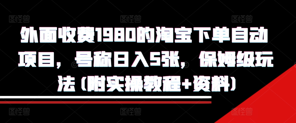外面收费1980的淘宝下单自动项目,号称日入5张,保姆级玩法(附实操教程+资料)【揭秘】-冒泡网