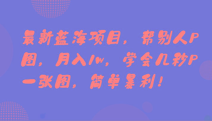 最新蓝海项目，帮别人P图，月入1w，学会几秒P一张图，简单暴利！-冒泡网