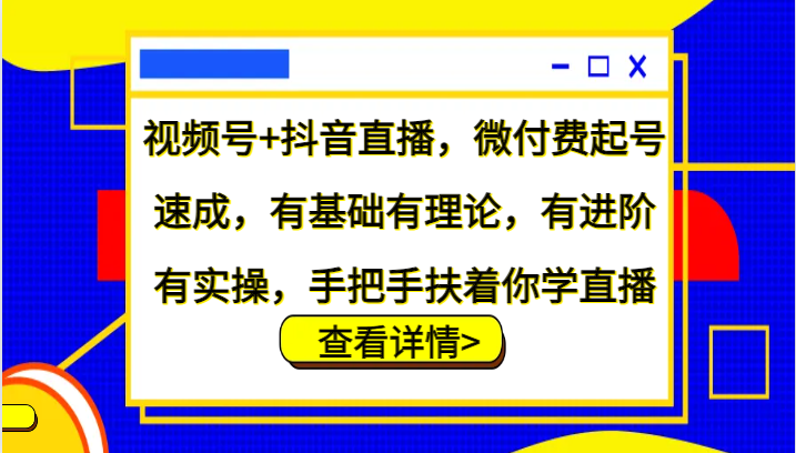 视频号+抖音直播,微付费起号速成,有基础有理论,有进阶有实操,手把手扶着你学直播-冒泡网