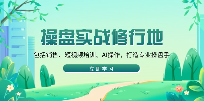 操盘实战修行地:包括销售、短视频培训、AI操作,打造专业操盘手-冒泡网