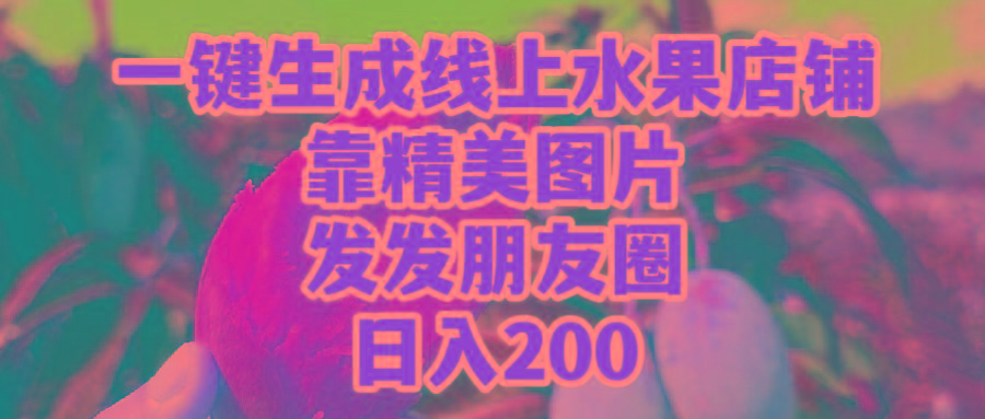 (9467期)一键生成线上水果店,靠精美图片发发朋友圈,也能日入200-冒泡网