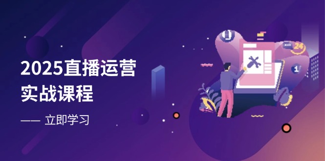 2025直播运营实战课程，零基础入门到流量优化，快速提升直播间表现-冒泡网
