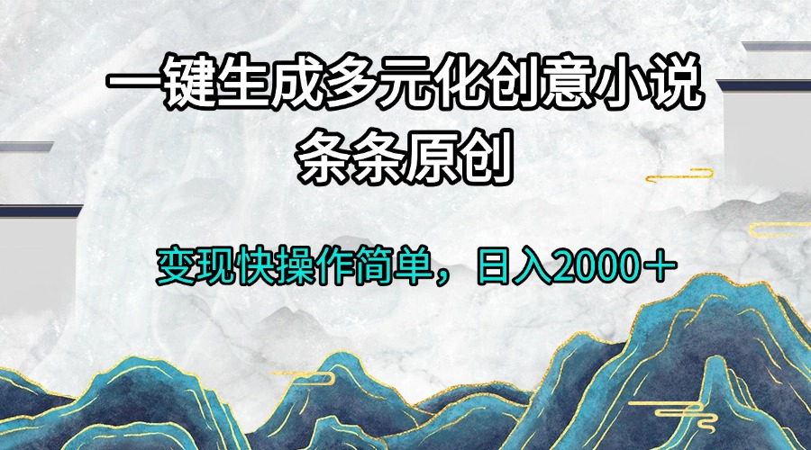 一键生成多元化创意小说条条原创变现快操作简单日入2000+-冒泡网