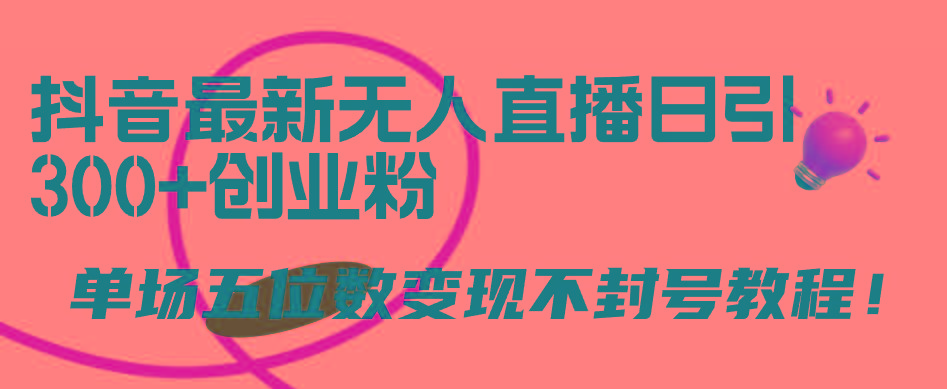 (9366期)抖音最新无人直播日引300+创业粉，单场五位数变现不封号教程！-冒泡网