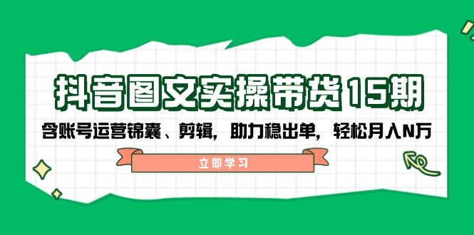 抖音 图文实操带货15期,含账号运营锦囊、剪辑,助力稳出单,轻松月入N万-冒泡网