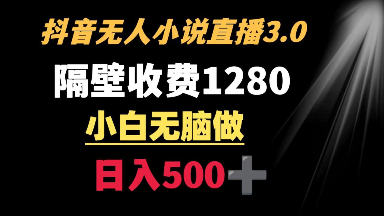 抖音小说无人3.0玩法 隔壁收费1280 轻松日入500+-冒泡网
