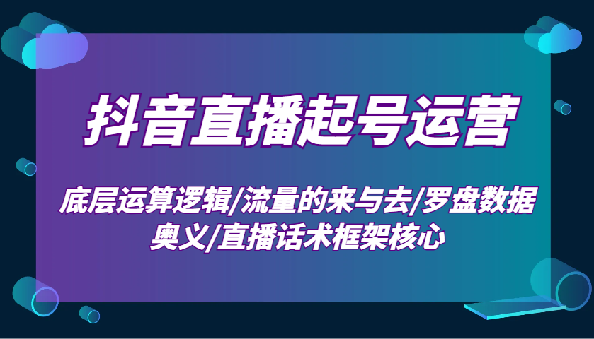 抖音直播起号运营:底层运算逻辑/流量的来与去/罗盘数据奥义/直播话术框架核心-冒泡网