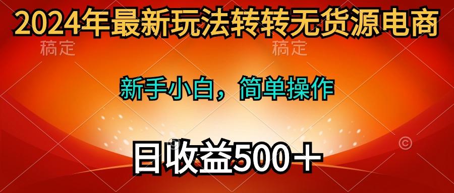 (10003期)年最新玩法转转无货源电商，新手小白 简单操作，长期稳定 日收入500＋-冒泡网