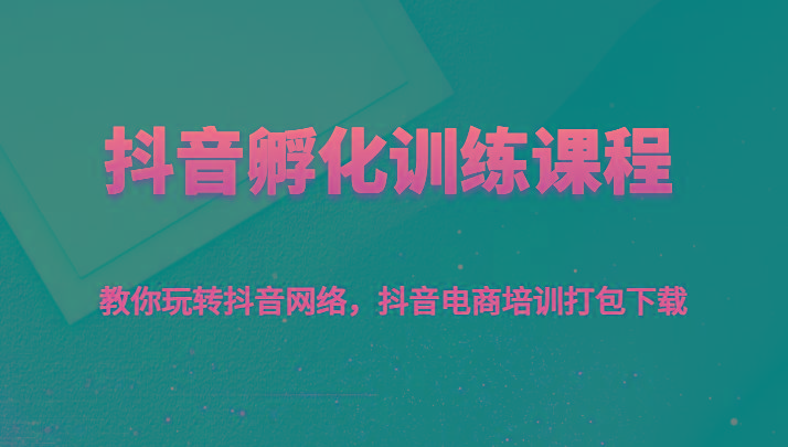 抖音孵化训练课程-教你玩转抖音网络,抖音电商培训打包下载-冒泡网