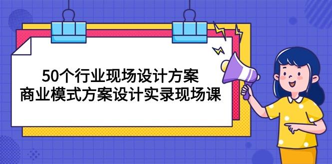 50个行业 现场设计方案,商业模式方案设计实录现场课(50节课-冒泡网