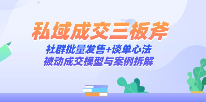 私域成交三板斧:社群批量发售+谈单心法,被动成交模型与案例拆解-冒泡网