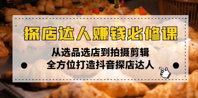 探店达人赚钱必修课,从选品选店到拍摄剪辑,全方位打造抖音探店达人-冒泡网