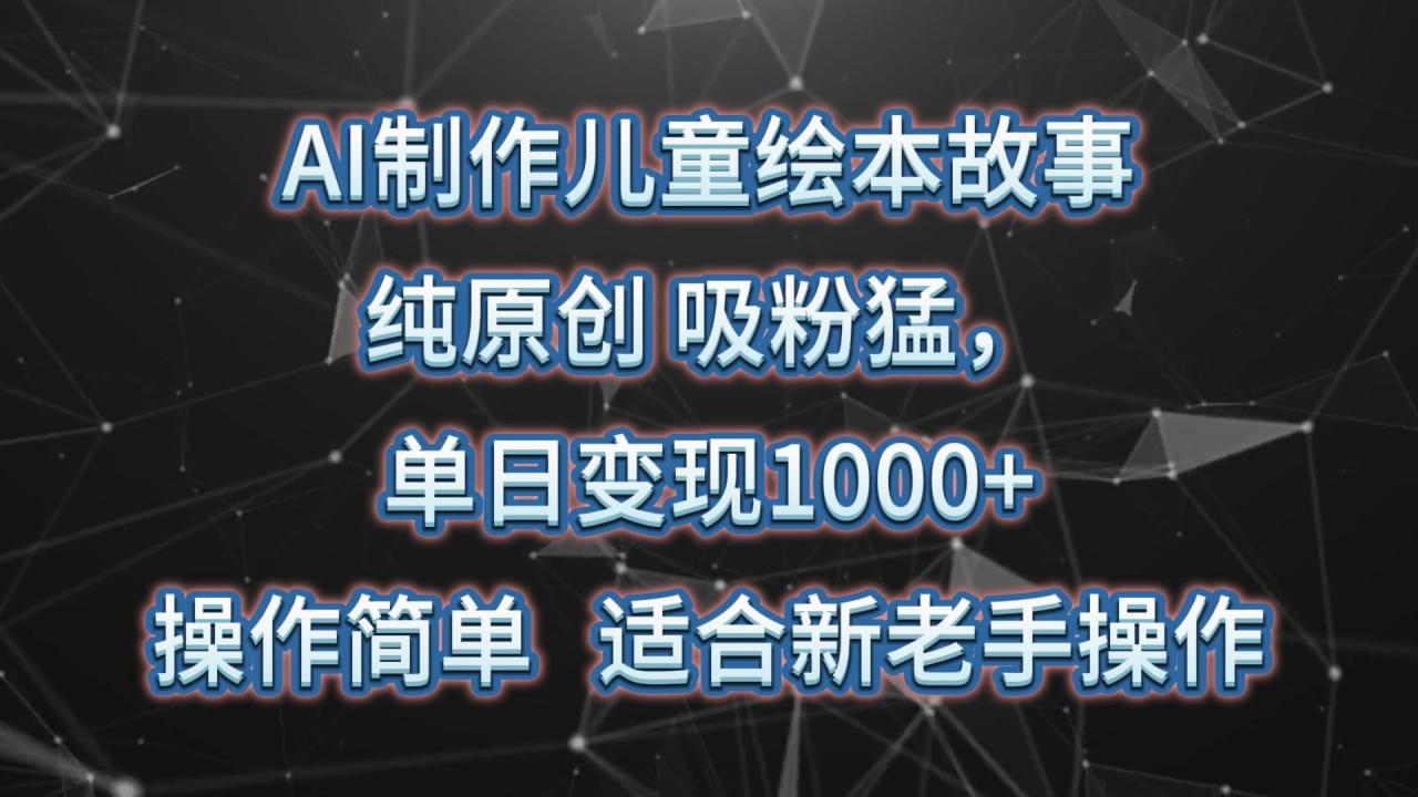 AI制作儿童绘本故事，纯原创，吸粉猛，单日变现1000+，操作简单，适合新老手操作-冒泡网