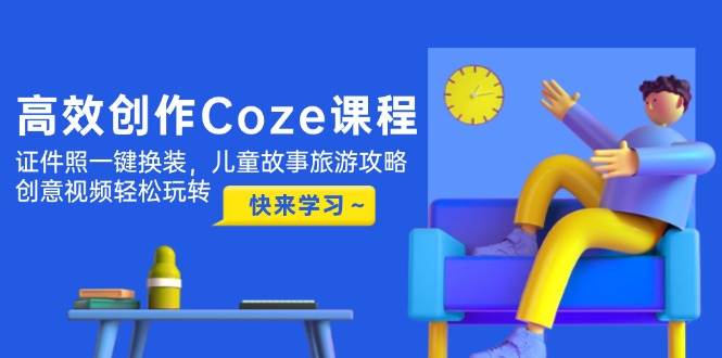 高效创作Coze课程,证件照一键换装,儿童故事旅游攻略,创意视频轻松玩转-冒泡网