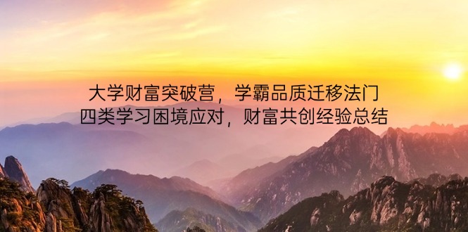 大学财富突破营,学霸品质迁移法门,四类学习困境应对,财富共创经验总结-冒泡网