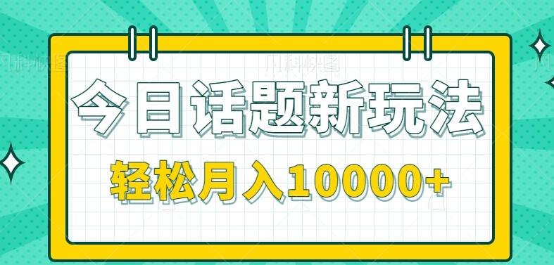 今日话题新玩法,零成本零门槛单条作品百万流量,月入10000+-冒泡网