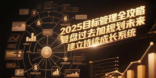2025目标管理全攻略,复盘过去加规划未来,建立持续成长系统-冒泡网