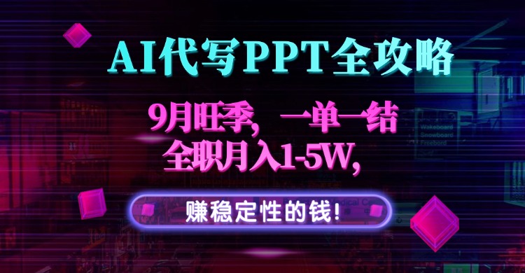 AI代写PPT全攻略,9月旺季,一单一结,全职月入1-5W,赚稳定性的钱!-冒泡网