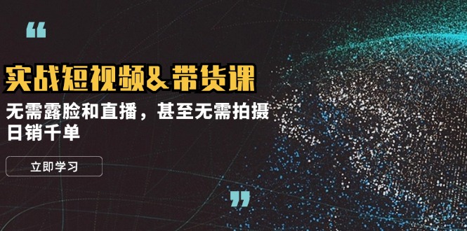 实战短视频&带货课，无需露脸和直播，甚至无需拍摄，日销千单-冒泡网