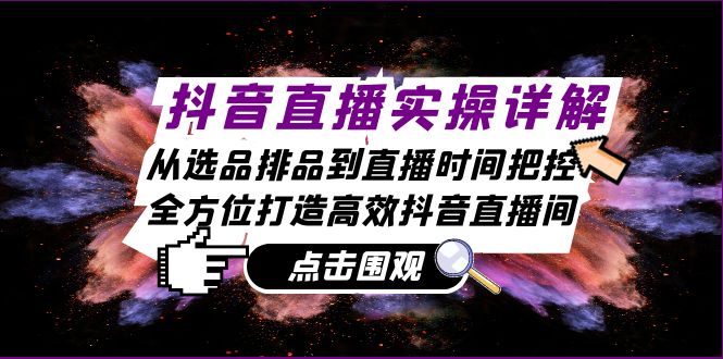 抖音直播实操详解：从选品排品到直播时间把控，全方位打造高效抖音直播间-冒泡网