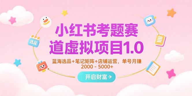 小红书考题赛道虚拟项目1.0,蓝海选品+笔记矩阵+店铺运营,单号月赚5000+-冒泡网