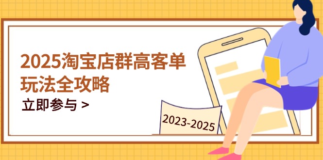 2025淘宝店群高客单玩法全攻略,把握高客单关键技巧,精通全周期运营-冒泡网