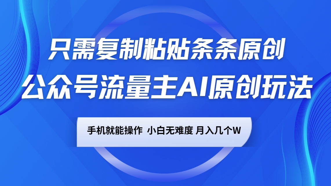 公众号流量主AI原创玩法，只需复制粘贴条条原创，手机可操作，小白无难度，月入几个W-冒泡网