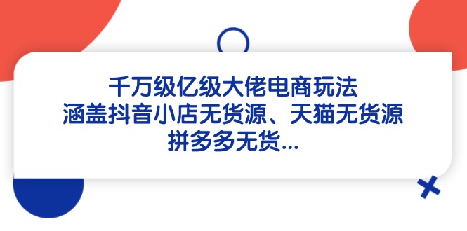 千万级亿级大佬电商玩法:涵盖抖音小店无货源、天猫无货源、拼多多无货…-冒泡网