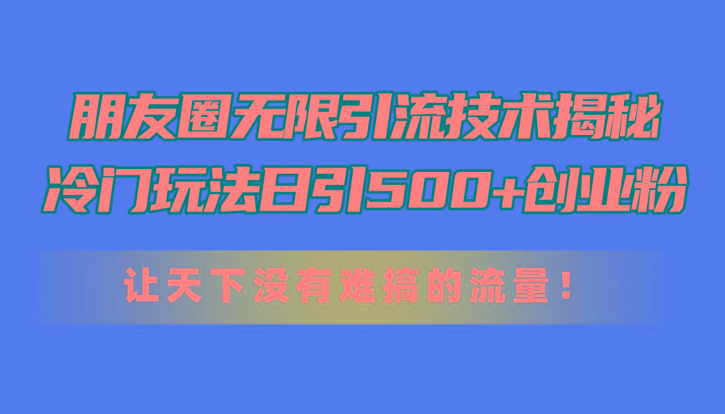 朋友圈无限引流技术揭秘,一个冷门玩法日引500+创业粉,让天下没有难搞…-冒泡网