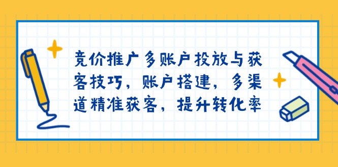 竞价推广多账户投放与获客技巧,账户搭建,多渠道精准获客,提升转化率-冒泡网