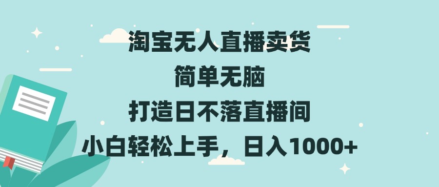 淘宝无人直播卖货 简单无脑 打造日不落直播间 小白轻松上手,日入1000+-冒泡网